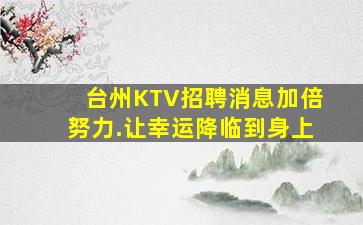 台州KTV招聘消息加倍努力.让幸运降临到身上