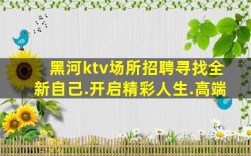 黑河ktv场所招聘寻找全新自己.开启精彩人生.高端